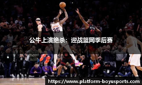 公牛上演绝杀：迎战篮网季后赛