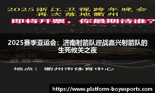 2025赛季亚运会：济南射箭队迎战嘉兴射箭队的生死攸关之夜