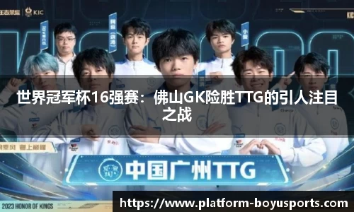 世界冠军杯16强赛：佛山GK险胜TTG的引人注目之战