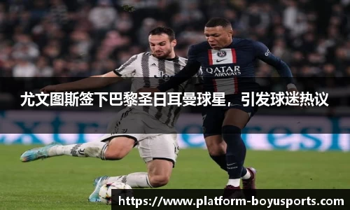 尤文图斯签下巴黎圣日耳曼球星，引发球迷热议