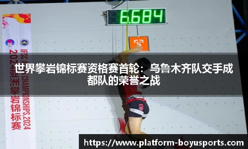 世界攀岩锦标赛资格赛首轮：乌鲁木齐队交手成都队的荣誉之战
